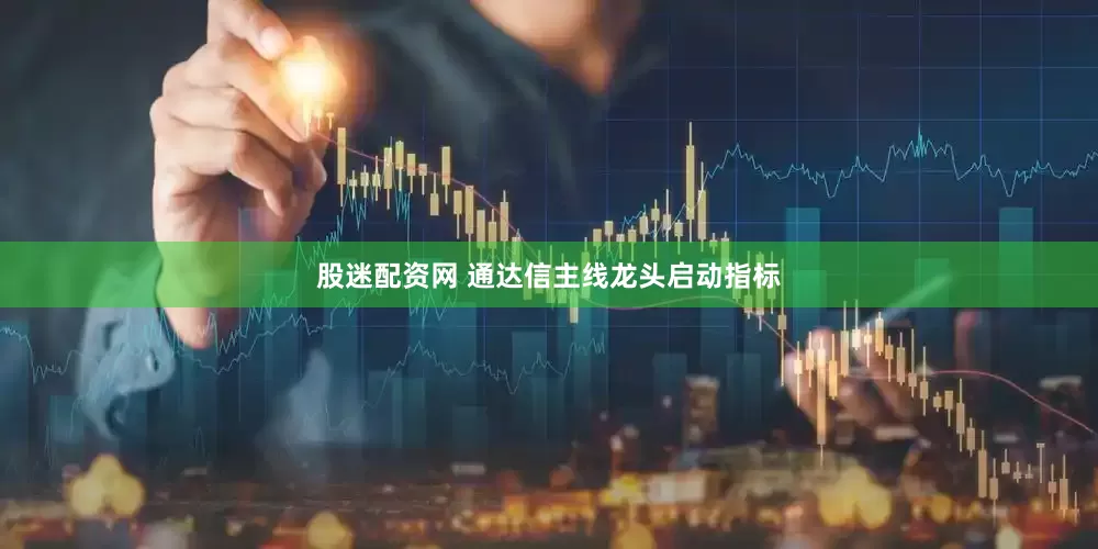 股迷配资网 通达信主线龙头启动指标