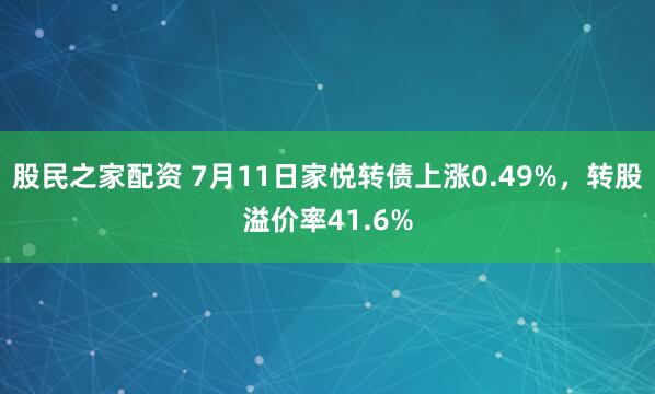股民之家配资 7月11日家悦转债上涨0.49%，转股溢价率41.6%